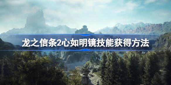 龙之信条2心如明镜技能怎么获得 龙之信条2心如明镜技能获得方法