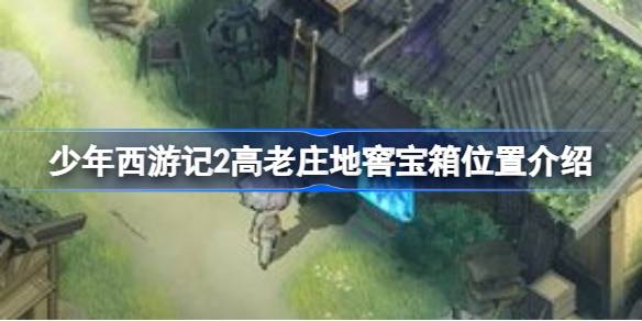少年西游记2高老庄地窖宝箱位置介绍 少年西游记2高老庄地窖宝箱位置在哪