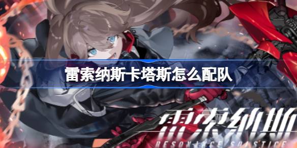 雷索纳斯卡塔斯怎么配队 雷索纳斯卡塔斯配队攻略