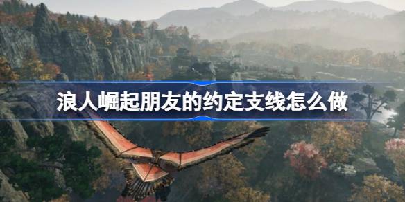 浪人崛起朋友的约定支线怎么做 浪人崛起朋友的约定支线攻略