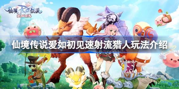 仙境传说爱如初见速射流猎人怎么玩 仙境传说爱如初见速射流猎人玩法介绍