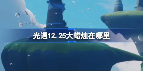 光遇12.25大蜡烛在哪里 光遇12月25日大蜡烛位置攻略