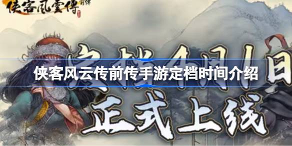侠客风云传前传手游定档时间介绍 侠客风云传前传手游什么时候定档