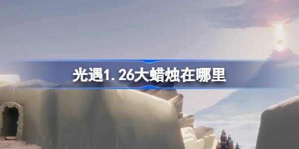 光遇1.26大蜡烛在哪里 光遇1月26日大蜡烛位置攻略