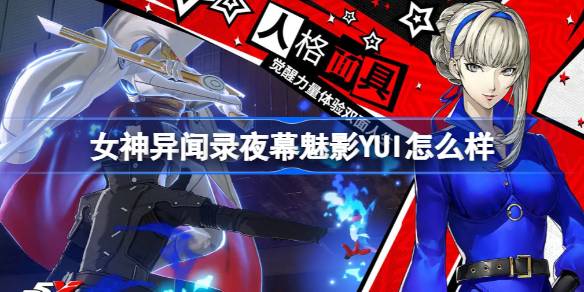 女神异闻录夜幕魅影YUI怎么样 女神异闻录夜幕魅影YUI强度介绍