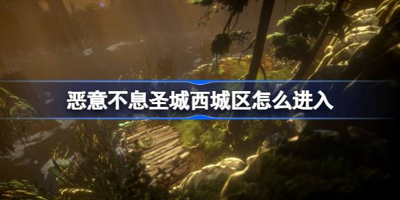 恶意不息圣城西城区怎么进入 恶意不息圣城西城区偷渡方法
