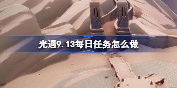 光遇9.13每日任务怎么做 光遇9月13日每日任务做法攻略