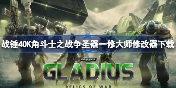 战锤40K角斗士之战争圣器修改器在哪下载 战锤40K角斗士之战争圣器一修大师修改器下载