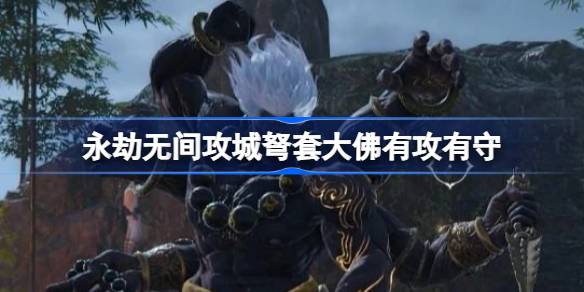 永劫无间攻城弩套大佛有攻有守 永劫无间攻城弩套大佛怎么回事