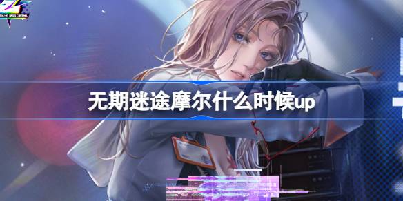 无期迷途摩尔什么时候up 无期迷途黑域迷航卡池活动介绍
