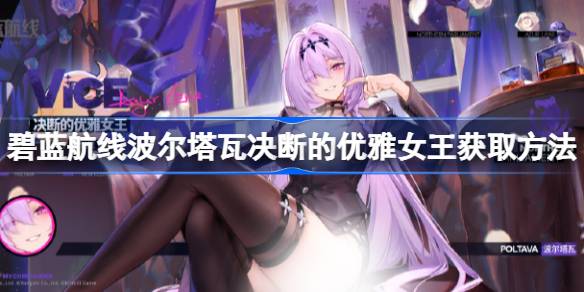 碧蓝航线波尔塔瓦决断的优雅女王怎么获取 碧蓝航线波尔塔瓦决断的优雅女王获取方法