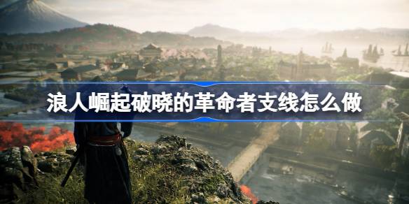 浪人崛起破晓的革命者支线怎么做 浪人崛起破晓的革命者支线攻略