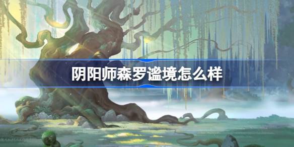 阴阳师森罗谧境怎么样 阴阳师全新阴阳术主题森罗谧境介绍