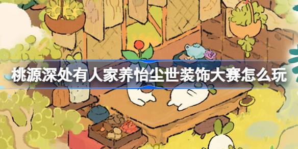 桃源深处有人家养怡尘世装饰大赛怎么玩 养怡尘世装饰大赛活动介绍