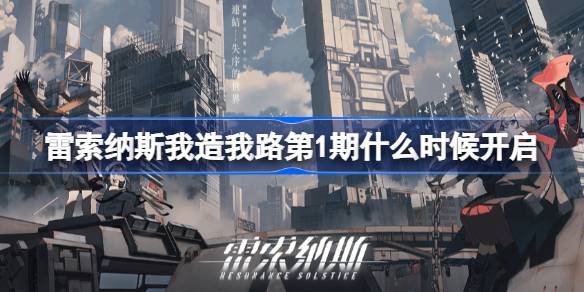 雷索纳斯我造我路第1期什么时候开启 雷索纳斯常驻任务我造我路第1期介绍