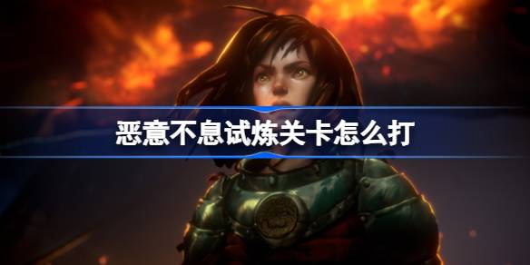 恶意不息试炼关卡怎么打 恶意不息试炼关卡打法攻略