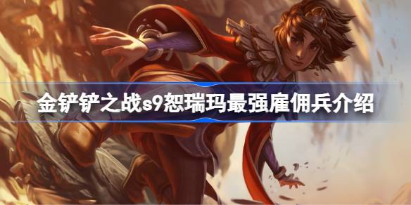 金铲铲之战s9恕瑞玛最强雇佣兵是谁 金铲铲之战s9恕瑞玛最强雇佣兵介绍