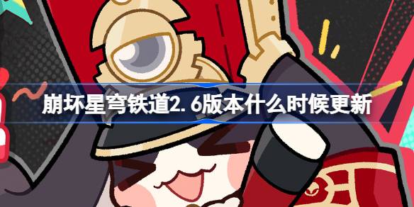 崩坏星穹铁道2.6版本什么时候更新 崩铁2.6版本预下载开启介绍