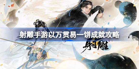 射雕手游以万贯易一饼成就怎么达成 射雕手游以万贯易一饼成就攻略