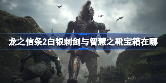 龙之信条2白银刺剑与智慧之靴宝箱在哪 龙之信条2白银刺剑与智慧之靴宝箱怎么获得