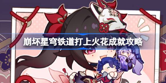 崩坏星穹铁道花火专属成就如何达成 崩坏星穹铁道打上火花成就攻略