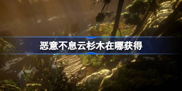 恶意不息云杉木在哪获得 恶意不息云杉木获得方法