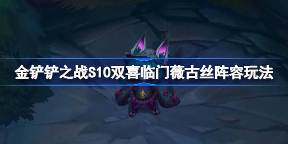 金铲铲之战S10双喜临门薇古丝阵容怎么玩 金铲铲之战S10双喜临门薇古丝阵容攻略