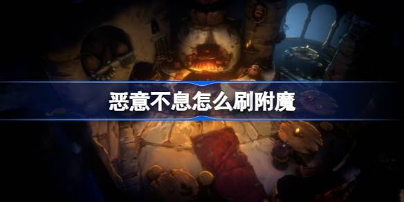 恶意不息怎么刷附魔 恶意不息装备附魔刷取方法