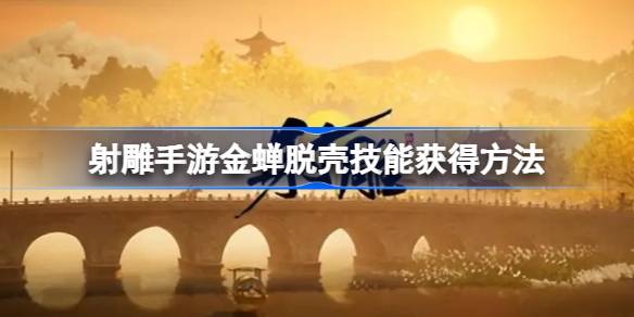 射雕手游金蝉脱壳技能怎么获取 射雕手游金蝉脱壳技能获取攻略