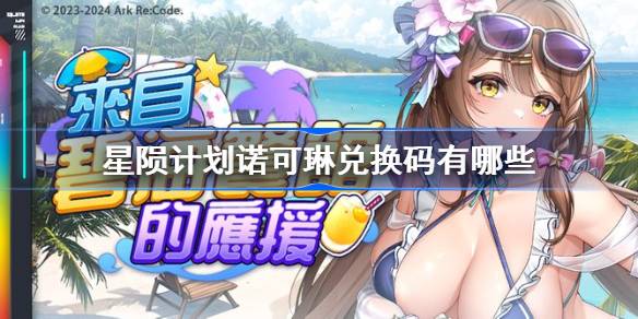 星陨计划碧海的诺可琳兑换码 星陨计划诺可琳兑换码有哪些