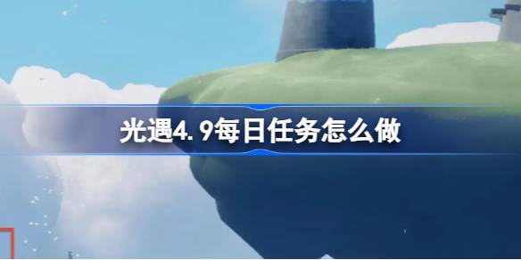 光遇4.9每日任务怎么做 光遇4月9日每日任务做法攻略