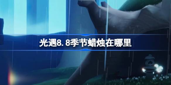 光遇8.8季节蜡烛在哪里 光遇8月8日季节蜡烛位置攻略