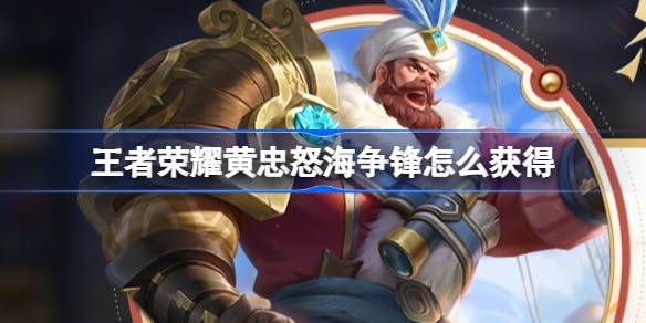 王者荣耀黄忠怒海争锋怎么获得 王者荣耀怒海争锋优惠购活动介绍