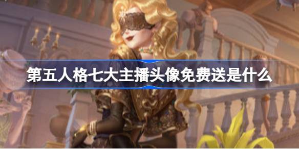 第五人格七大主播头像免费送是什么 第五人格小程序福利活动介绍