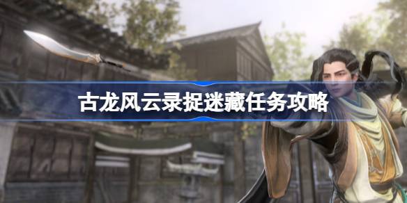 古龙风云录捉迷藏任务怎么做 古龙风云录捉迷藏任务攻略