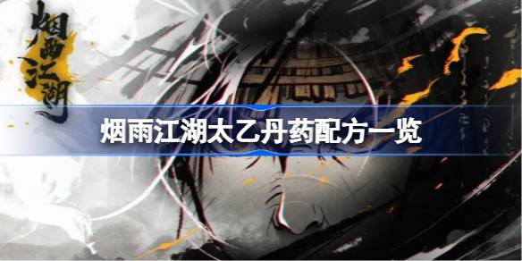 烟雨江湖太乙丹药配方有哪些 烟雨江湖太乙丹药配方一览