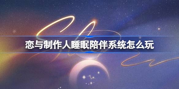 恋与制作人睡眠陪伴系统怎么玩 恋与制作人睡眠陪伴系统玩法介绍