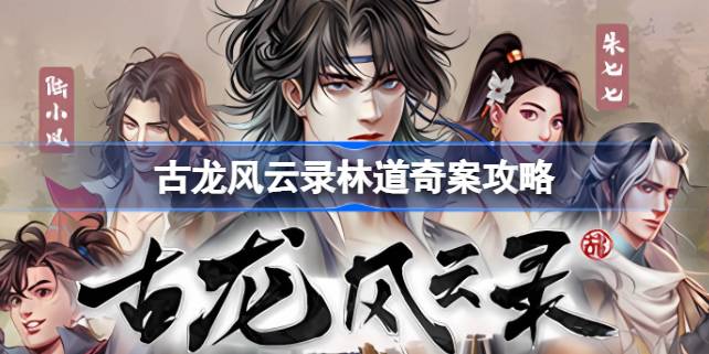 古龙风云录林道奇案怎么解 古龙风云录林道奇案攻略