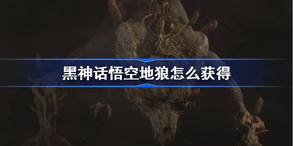 黑神话悟空地狼怎么获得 黑神话悟空地狼精魄获取攻略