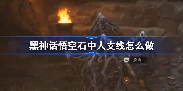 黑神话悟空石中人支线怎么做 黑神话悟空石中人支线攻略
