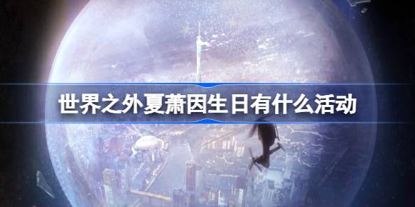 世界之外夏萧因生日有什么活动 世界之外夏萧因生日活动介绍