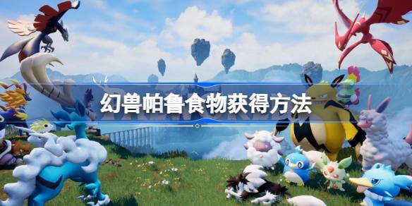 幻兽帕鲁食物怎么获得 幻兽帕鲁食物获得方法