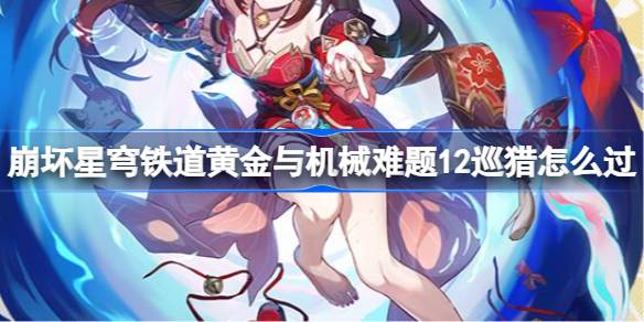 崩坏星穹铁道黄金与机械难题12巡猎怎么过 黄金与机械难题12巡猎