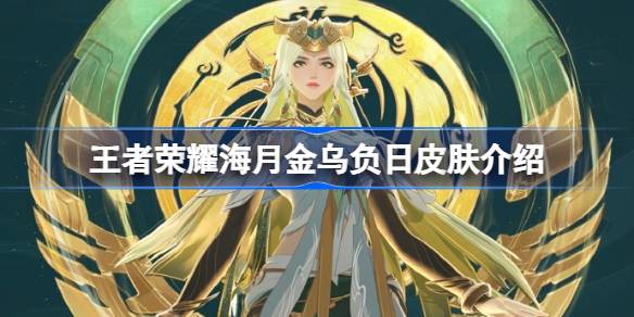 王者荣耀海月金乌负日皮肤多少钱 王者荣耀海月金乌负日皮肤介绍