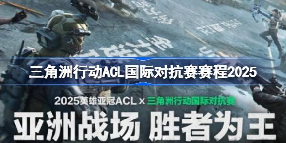 三角洲行动ACL国际对抗赛赛程2025 三角洲行动ACL国际对抗赛怎么安排赛程