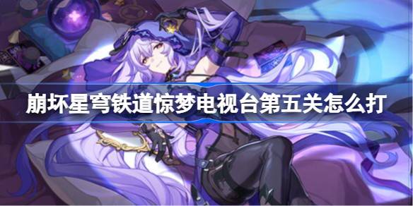崩坏星穹铁道惊梦电视台第五关怎么打 惊梦电视台第五关通关攻略