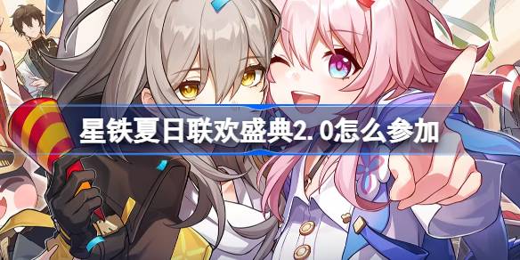 星铁夏日联欢盛典怎么参加 星铁夏日联欢盛典2.0活动网址
