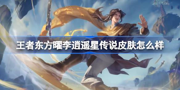 王者东方曜李逍遥星传说皮肤怎么样 王者东方曜李逍遥返场介绍