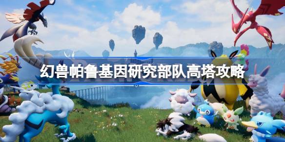 幻兽帕鲁基因研究部队高塔怎么打 幻兽帕鲁基因研究部队高塔攻略