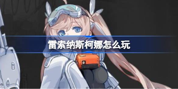 雷索纳斯柯娜怎么玩 雷索纳斯柯娜玩法搭配